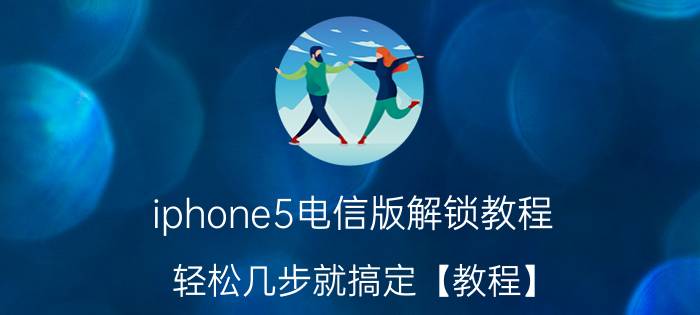 iphone5电信版解锁教程 轻松几步就搞定【教程】